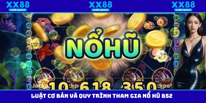 Luật cơ bản và quy trình tham gia nổ hũ B52
