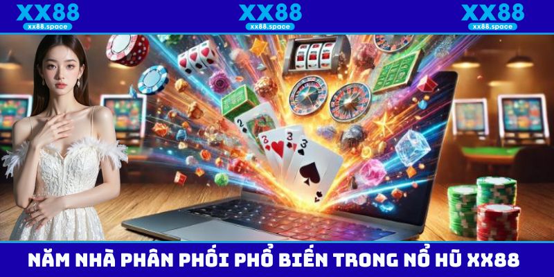 Năm nhà phân phối phổ biến trong nổ hũ XX88